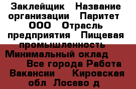 Заклейщик › Название организации ­ Паритет, ООО › Отрасль предприятия ­ Пищевая промышленность › Минимальный оклад ­ 28 250 - Все города Работа » Вакансии   . Кировская обл.,Лосево д.